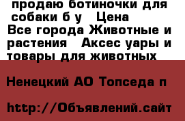 продаю ботиночки для собаки б/у › Цена ­ 600 - Все города Животные и растения » Аксесcуары и товары для животных   . Ненецкий АО,Топседа п.